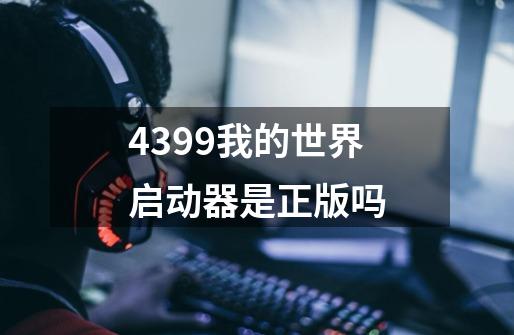 4399我的世界启动器是正版吗-第1张-游戏信息-龙启网