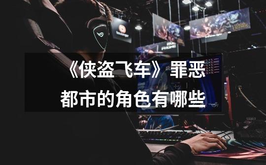 《侠盗飞车》罪恶都市的角色有哪些-第1张-游戏信息-龙启网