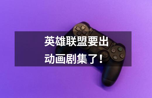 英雄联盟要出动画剧集了!-第1张-游戏信息-龙启网