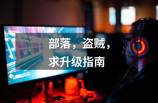 部落，盗贼，求升级指南-第1张-游戏信息-龙启网