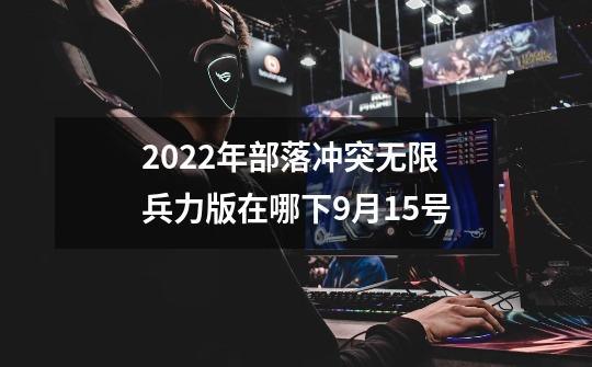 2022年部落冲突无限兵力版在哪下9月15号-第1张-游戏信息-龙启网