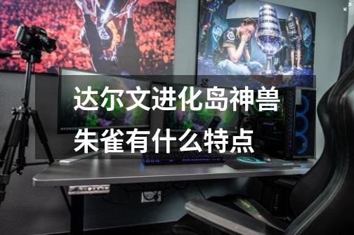 达尔文进化岛神兽朱雀有什么特点-第1张-游戏信息-龙启网