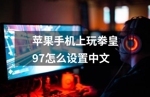 苹果手机上玩拳皇97怎么设置中文-第1张-游戏信息-龙启网