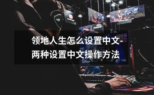 领地人生怎么设置中文-两种设置中文操作方法-第1张-游戏信息-龙启网