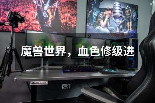魔兽世界,血色修级进-第1张-游戏信息-龙启网