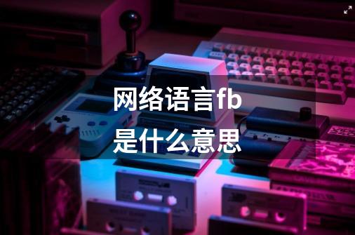 网络语言fb是什么意思-第1张-游戏信息-龙启网