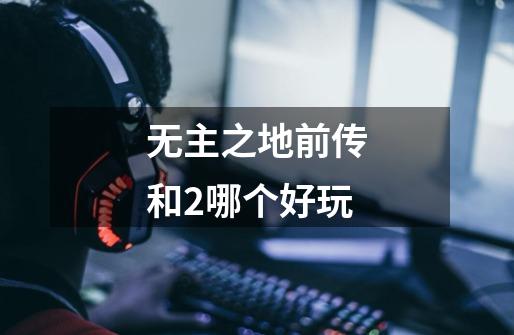 无主之地前传和2哪个好玩-第1张-游戏信息-龙启网