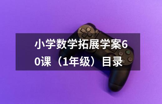 小学数学拓展学案60课(1年级)目录-第1张-游戏信息-龙启网