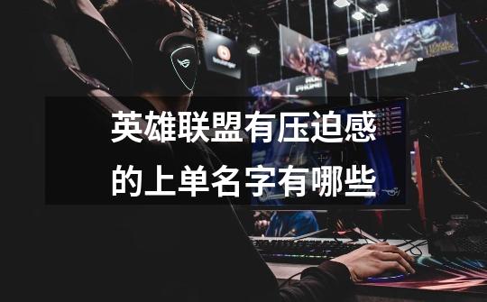 英雄联盟有压迫感的上单名字有哪些-第1张-游戏信息-龙启网