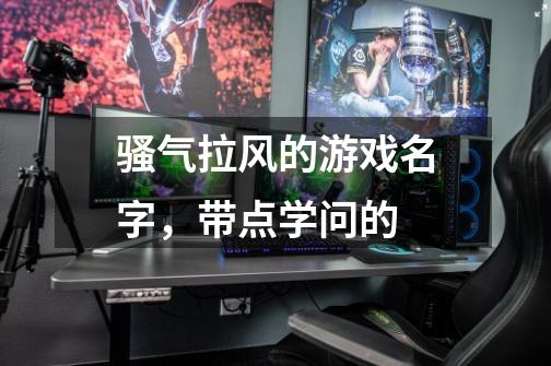 骚气拉风的游戏名字,带点学问的-第1张-游戏信息-龙启网