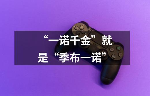 “一诺千金”就是“季布一诺”-第1张-游戏信息-龙启网