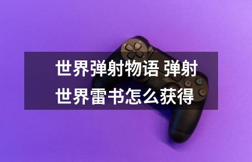 世界弹射物语 弹射世界雷书怎么获得-第1张-游戏信息-龙启网