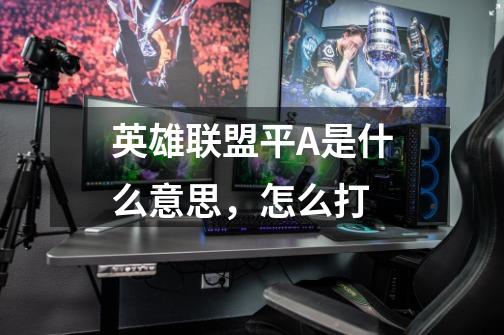 英雄联盟平A是什么意思，怎么打-第1张-游戏信息-龙启网
