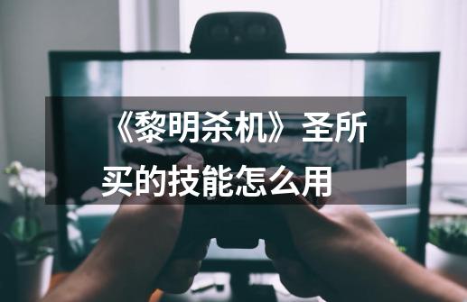 《黎明杀机》圣所买的技能怎么用-第1张-游戏信息-龙启网