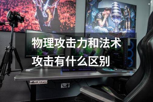 物理攻击力和法术攻击有什么区别-第1张-游戏信息-龙启网