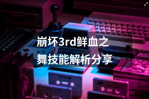 崩坏3rd鲜血之舞技能解析分享-第1张-游戏信息-龙启网
