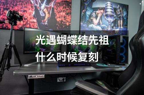 光遇蝴蝶结先祖什么时候复刻-第1张-游戏信息-龙启网