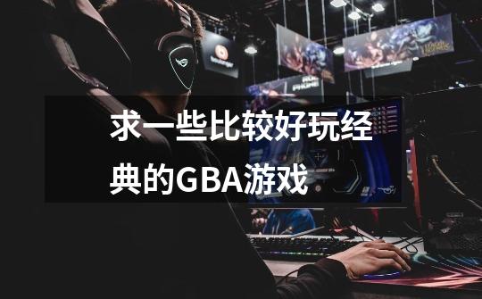 求一些比较好玩经典的GBA游戏-第1张-游戏信息-龙启网