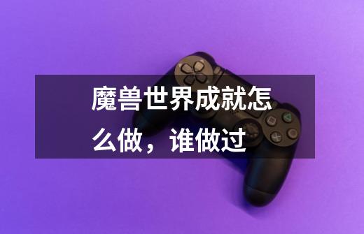 魔兽世界成就怎么做,谁做过-第1张-游戏信息-龙启网