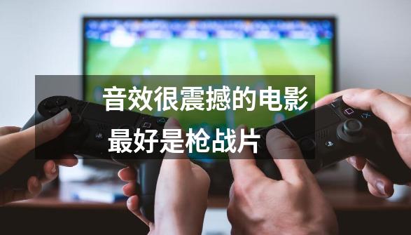 音效很震撼的电影 最好是枪战片-第1张-游戏信息-龙启网