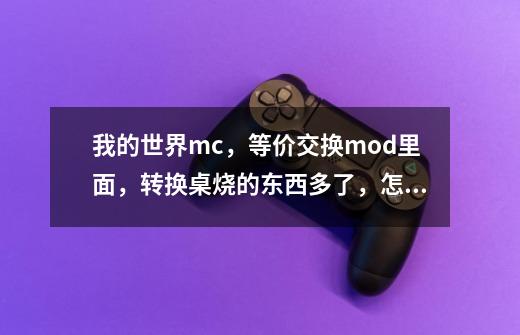 我的世界mc，等价交换mod里面，转换桌烧的东西多了，怎么翻页-第1张-游戏信息-龙启网