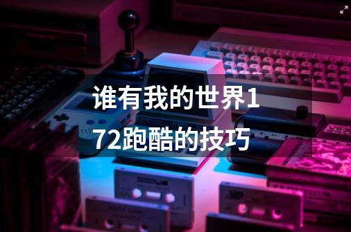 谁有我的世界1.7.2跑酷的技巧-第1张-游戏信息-龙启网