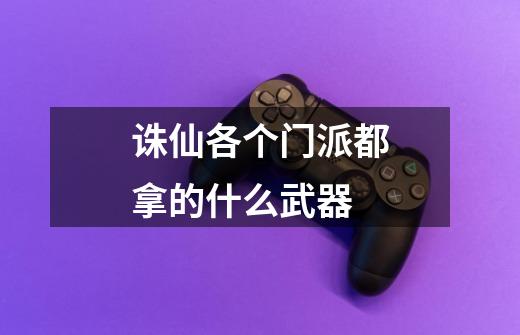 诛仙各个门派都拿的什么武器-第1张-游戏信息-龙启网