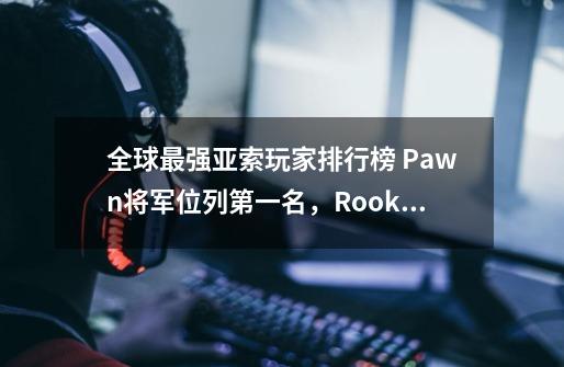 全球最强亚索玩家排行榜 Pawn将军位列第一名,Rookie亚索最潇洒-第1张-游戏信息-龙启网