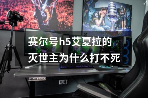 赛尔号h5艾夏拉的灭世主为什么打不死-第1张-游戏信息-龙启网