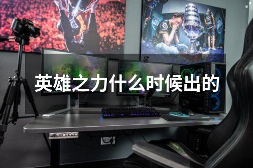 英雄之力什么时候出的-第1张-游戏信息-龙启网