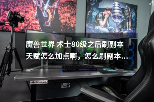 魔兽世界 术士80级之后刷副本天赋怎么加点啊，怎么刷副本一直被人别说输出很低呢-第1张-游戏信息-龙启网