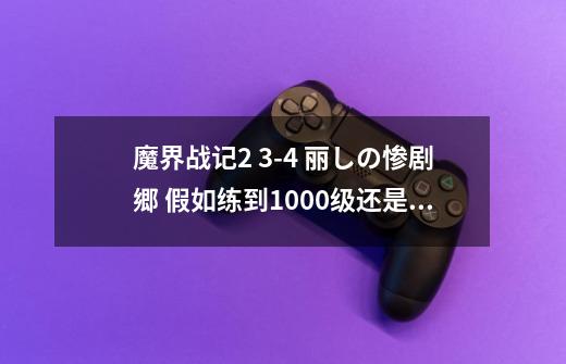 魔界战记2 3-4 丽しの惨剧郷 假如练到1000+级...还是剧情需要必败-第1张-游戏信息-龙启网