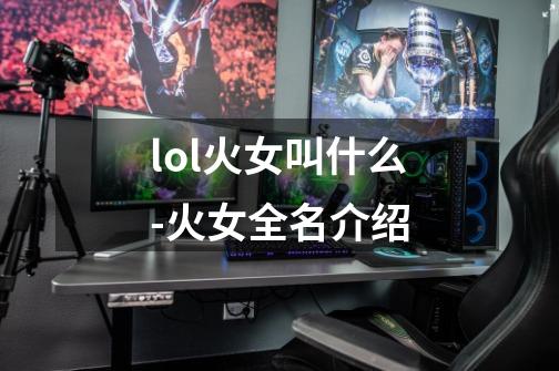 lol火女叫什么-火女全名介绍-第1张-游戏信息-龙启网