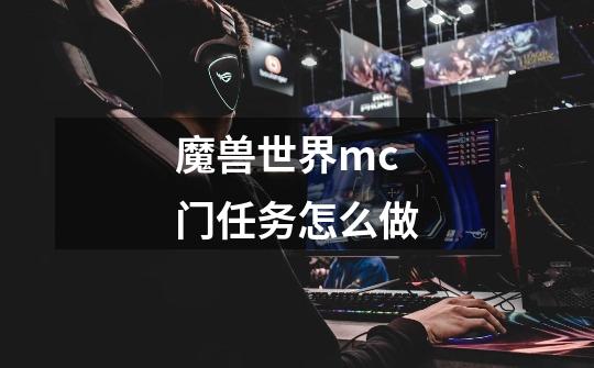 魔兽世界mc门任务怎么做-第1张-游戏信息-龙启网
