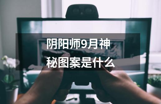 阴阳师9月神秘图案是什么-第1张-游戏信息-龙启网