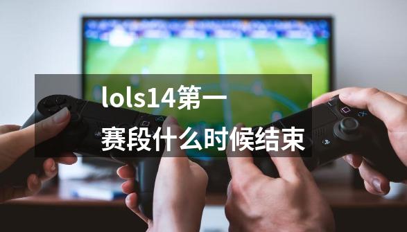 lols14第一赛段什么时候结束-第1张-游戏信息-龙启网
