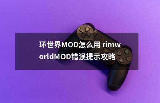 环世界MOD怎么用 rimworldMOD错误提示攻略-第1张-游戏信息-龙启网