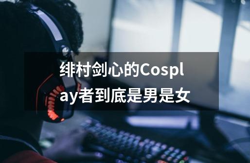 绯村剑心的Cosplay者到底是男是女-第1张-游戏信息-龙启网