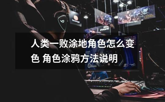 人类一败涂地角色怎么变色 角色涂鸦方法说明-第1张-游戏信息-龙启网