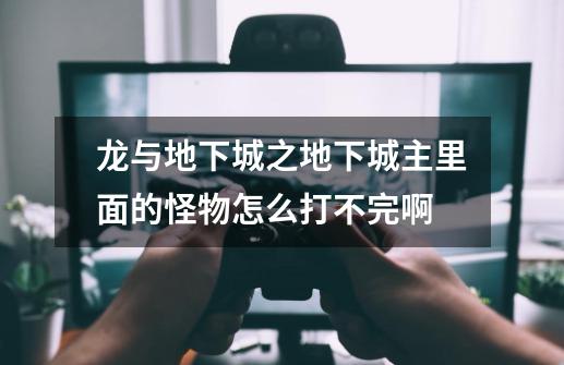 龙与地下城之地下城主里面的怪物怎么打不完啊-第1张-游戏信息-龙启网