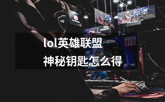 lol英雄联盟神秘钥匙怎么得-第1张-游戏信息-龙启网