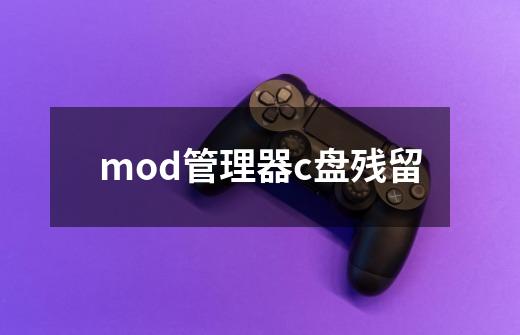 mod管理器c盘残留-第1张-游戏信息-龙启网