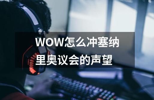 WOW怎么冲塞纳里奥议会的声望-第1张-游戏信息-龙启网
