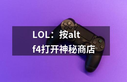 LOL:按alt+f4打开神秘商店-第1张-游戏信息-龙启网