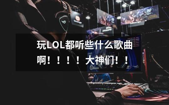 玩LOL都听些什么歌曲啊!!!!大神们!!-第1张-游戏信息-龙启网