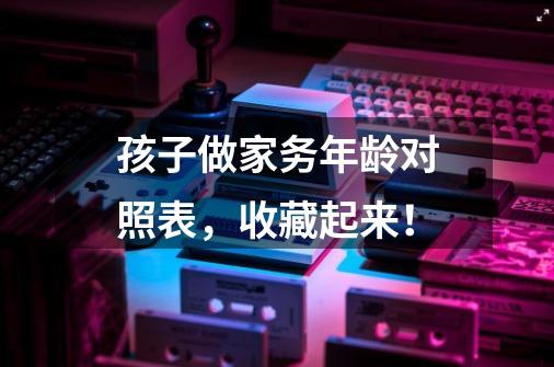 孩子做家务年龄对照表,收藏起来!-第1张-游戏信息-龙启网
