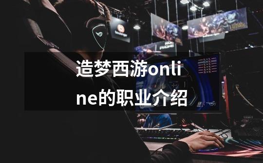 造梦西游online的职业介绍-第1张-游戏信息-龙启网