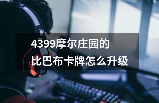 4399摩尔庄园的比巴布卡牌怎么升级-第1张-游戏信息-龙启网