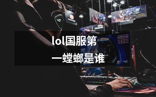 lol国服第一螳螂是谁-第1张-游戏信息-龙启网