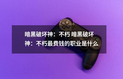 暗黑破坏神:不朽 暗黑破坏神:不朽最费钱的职业是什么-第1张-游戏信息-龙启网